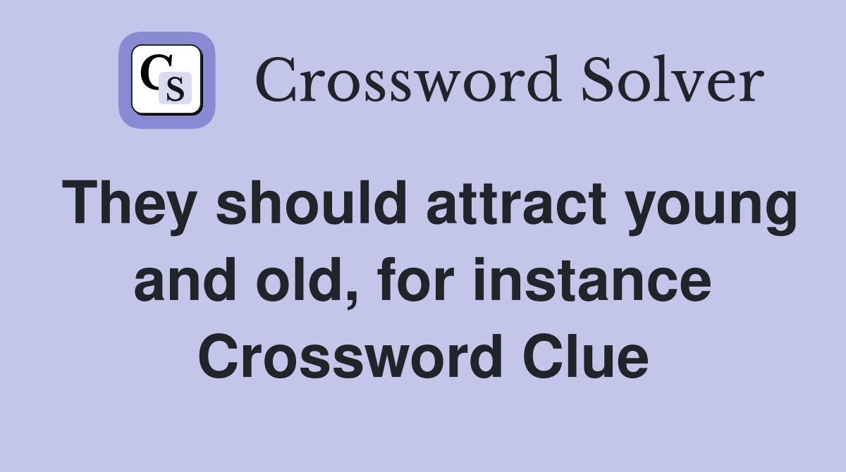 They should attract young and old, for instance Crossword Clue